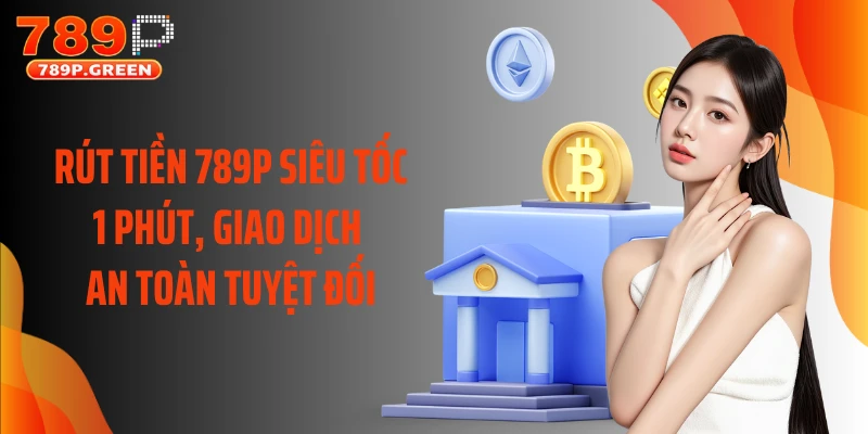 Rút Tiền 789P Siêu Tốc 1 Phút, Giao Dịch An Toàn Tuyệt Đối