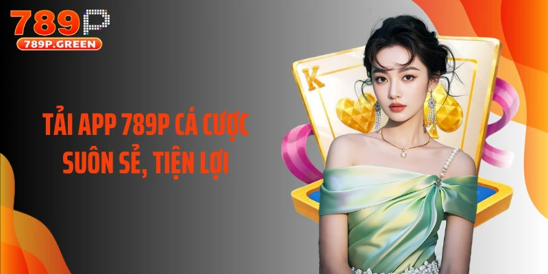 Tải app 789P cá cược suôn sẻ, tiện lợi